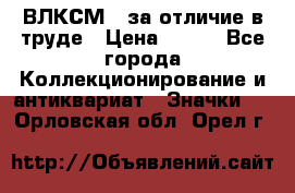 1.1) ВЛКСМ - за отличие в труде › Цена ­ 590 - Все города Коллекционирование и антиквариат » Значки   . Орловская обл.,Орел г.